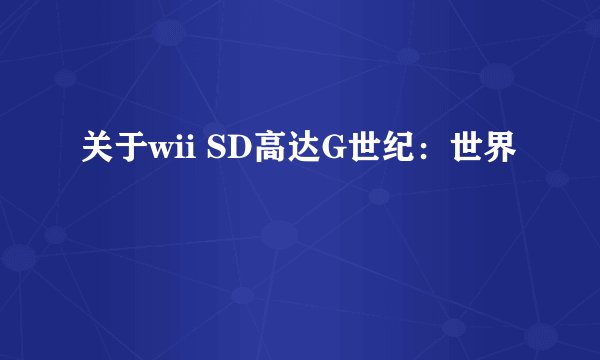 关于wii SD高达G世纪：世界
