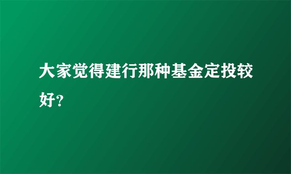 大家觉得建行那种基金定投较好？