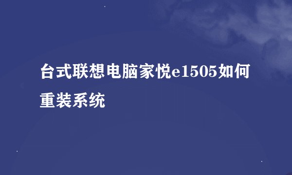 台式联想电脑家悦e1505如何重装系统