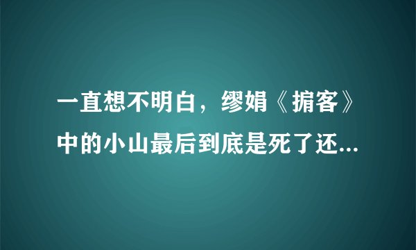一直想不明白，缪娟《掮客》中的小山最后到底是死了还是活着？？？
