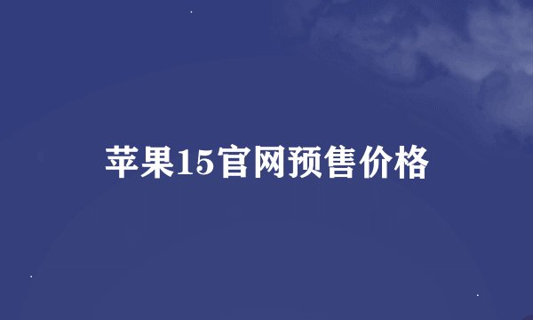 苹果15官网预售价格
