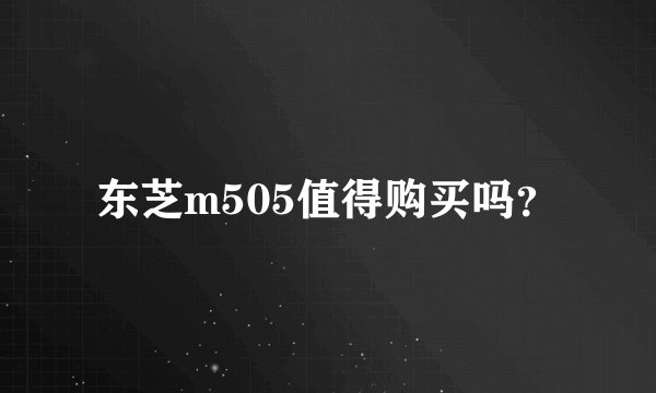东芝m505值得购买吗？