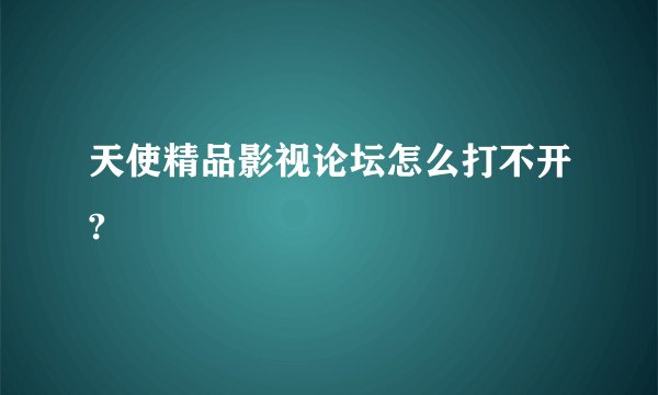 天使精品影视论坛怎么打不开?