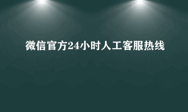 微信官方24小时人工客服热线