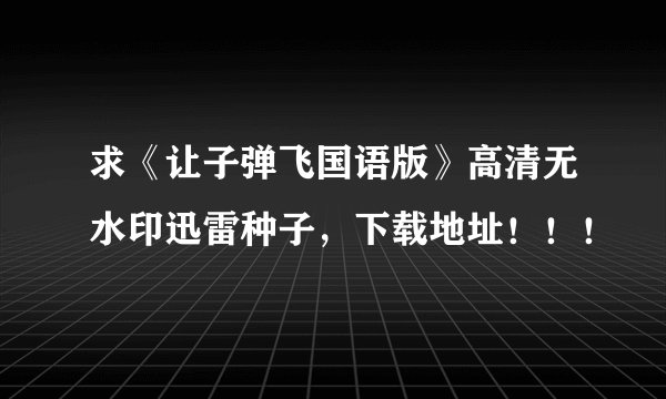求《让子弹飞国语版》高清无水印迅雷种子，下载地址！！！