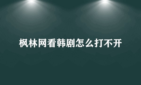 枫林网看韩剧怎么打不开
