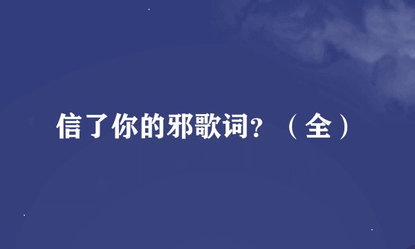 信了你的邪歌词？（全）