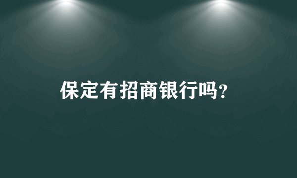 保定有招商银行吗？