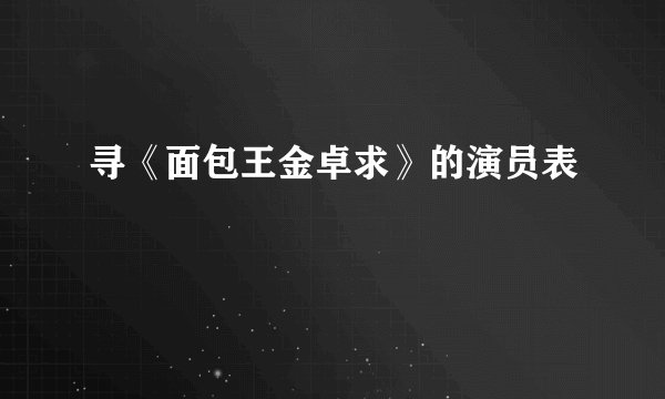 寻《面包王金卓求》的演员表