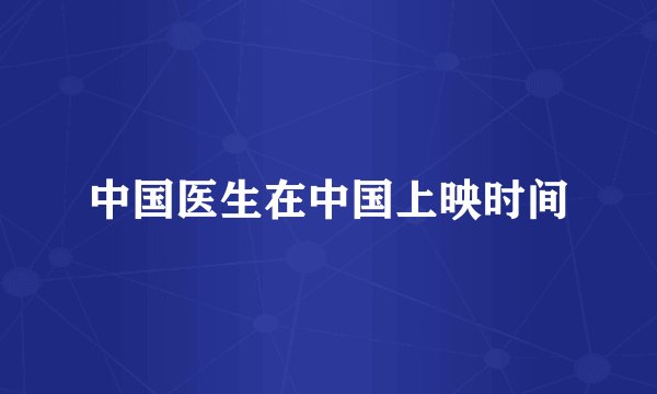 中国医生在中国上映时间