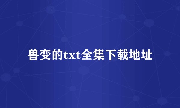 兽变的txt全集下载地址