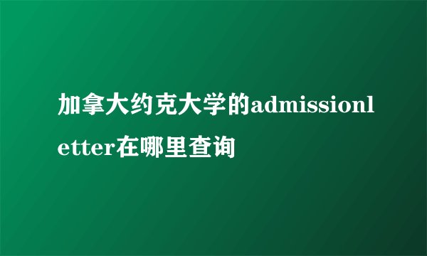 加拿大约克大学的admissionletter在哪里查询