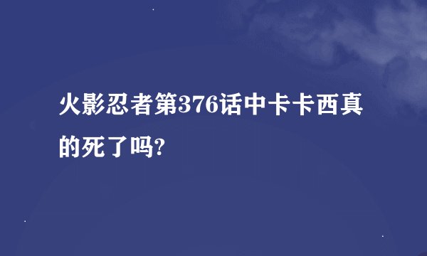 火影忍者第376话中卡卡西真的死了吗?