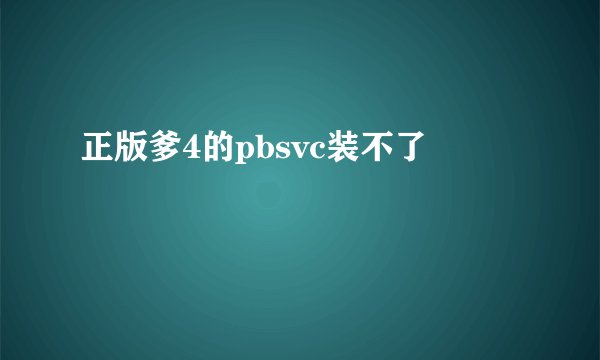 正版爹4的pbsvc装不了