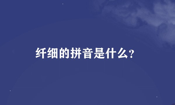 纤细的拼音是什么？