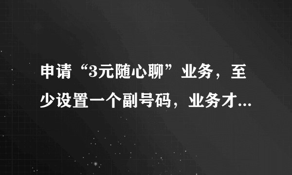 申请“3元随心聊”业务，至少设置一个副号码，业务才能生效。