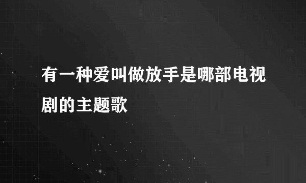 有一种爱叫做放手是哪部电视剧的主题歌