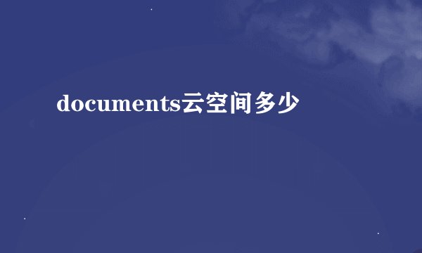 documents云空间多少