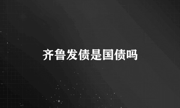 齐鲁发债是国债吗