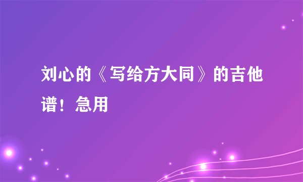 刘心的《写给方大同》的吉他谱！急用