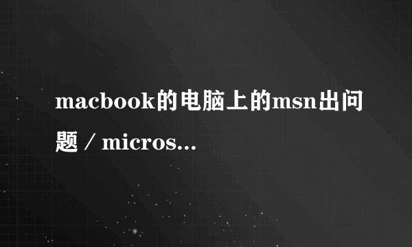 macbook的电脑上的msn出问题／microsoft messenger for mac