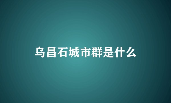 乌昌石城市群是什么