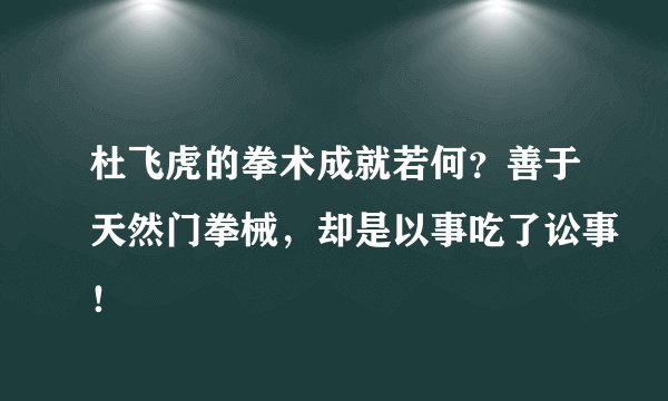 杜飞虎的拳术成就若何？善于天然门拳械，却是以事吃了讼事！