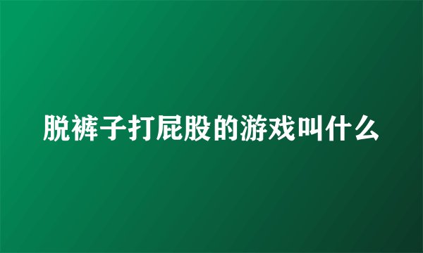 脱裤子打屁股的游戏叫什么