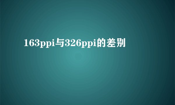163ppi与326ppi的差别