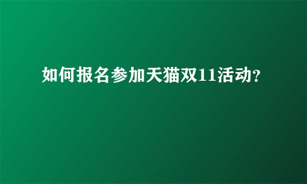如何报名参加天猫双11活动？