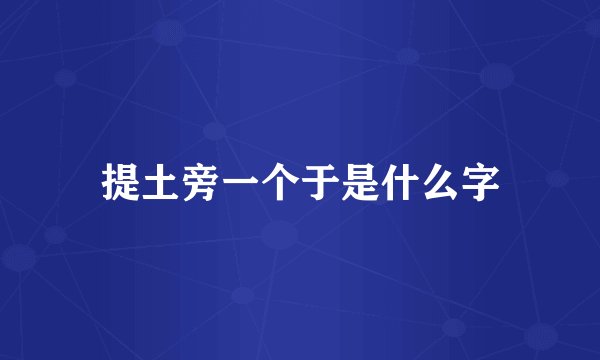 提土旁一个于是什么字