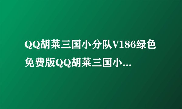 QQ胡莱三国小分队V186绿色免费版QQ胡莱三国小分队V186绿色免费版功能简介