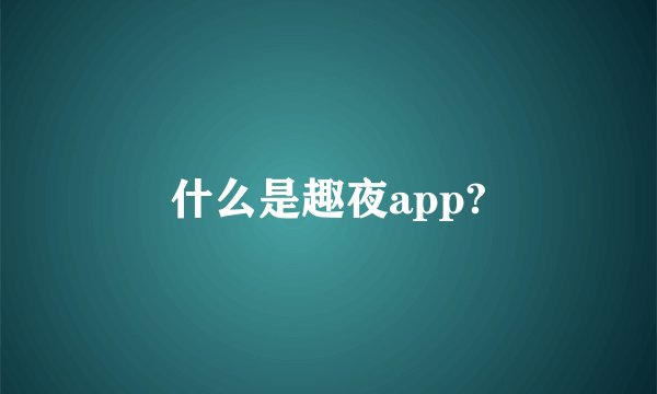 什么是趣夜app?