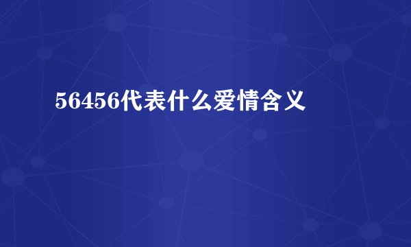 56456代表什么爱情含义
