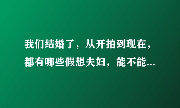 我们结婚了，从开拍到现在，都有哪些假想夫妇，能不能具体的介绍一下，