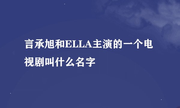 言承旭和ELLA主演的一个电视剧叫什么名字
