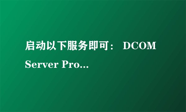 启动以下服务即可： DCOM Server Process Launcher,启动以后为什么还不行？