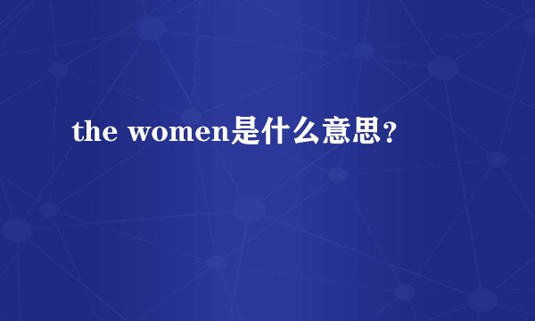 the women是什么意思？