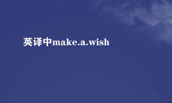 英译中make.a.wish