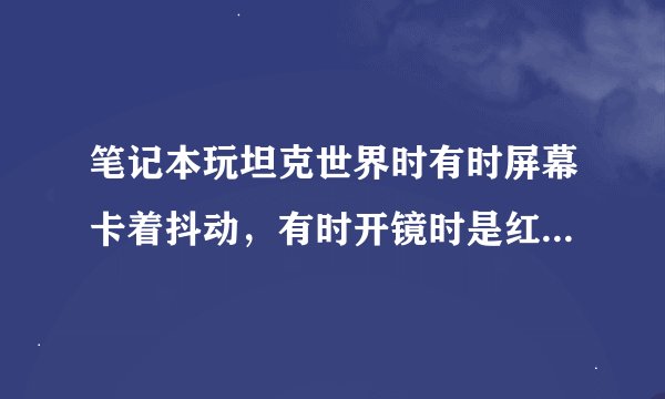 笔记本玩坦克世界时有时屏幕卡着抖动，有时开镜时是红屏，是什么原因呢？型号联想G360，2G内存，512独显