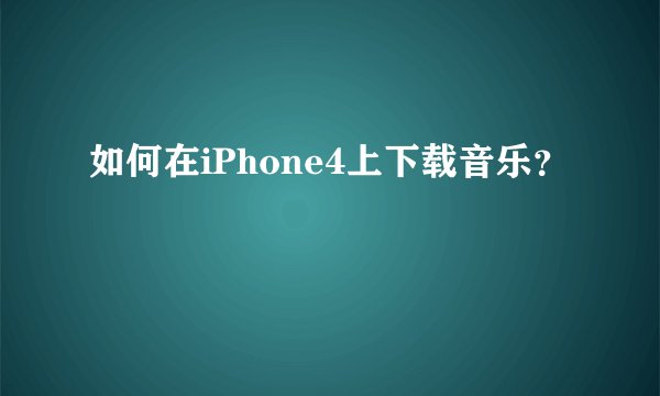 如何在iPhone4上下载音乐？