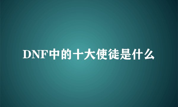 DNF中的十大使徒是什么