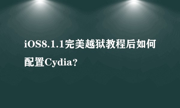 iOS8.1.1完美越狱教程后如何配置Cydia？
