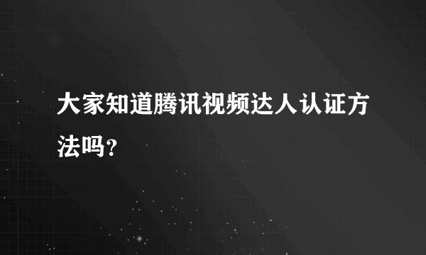 大家知道腾讯视频达人认证方法吗？