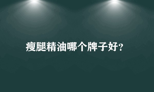瘦腿精油哪个牌子好？