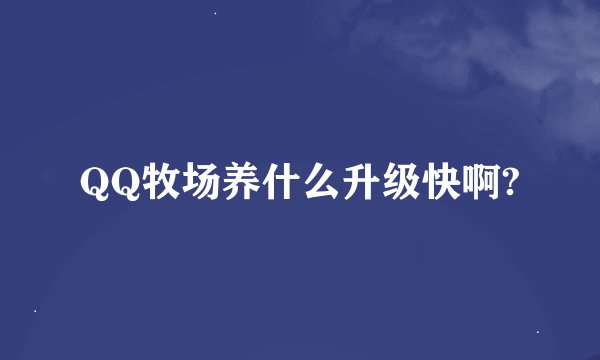 QQ牧场养什么升级快啊?