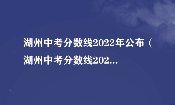 湖州中考分数线2022年公布（湖州中考分数线2022年公布嘛）