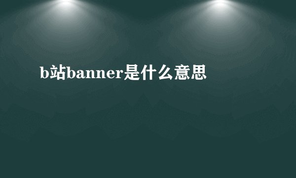 b站banner是什么意思