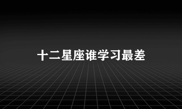 十二星座谁学习最差