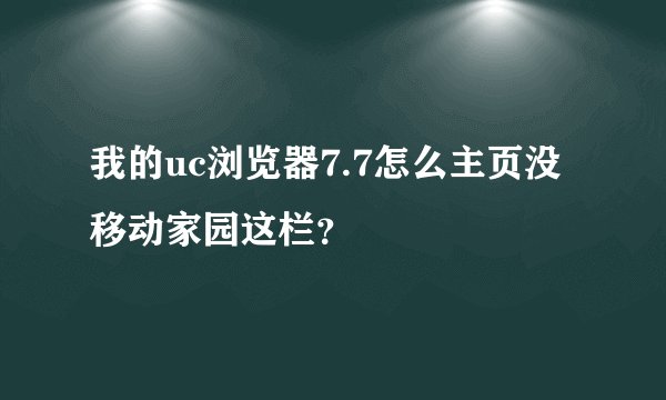 我的uc浏览器7.7怎么主页没移动家园这栏？
